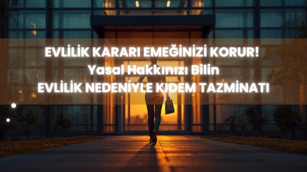 Evlilik nedeniyle kıdem tazminatı alma şartları ve kadın işçinin 1 yıl içinde istifa ederek kıdem tazminatı alması.