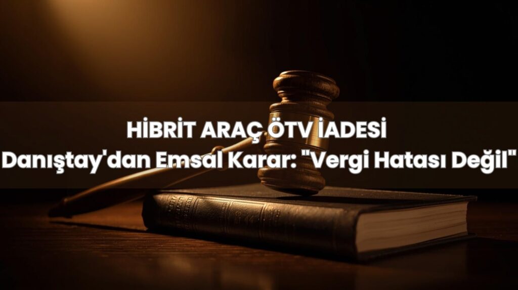 Danıştay'ın hibrit araç ÖTV iadesi için vergi hatası (VUK 116) başvurusunu reddeden 2025/18 sayılı kararı.