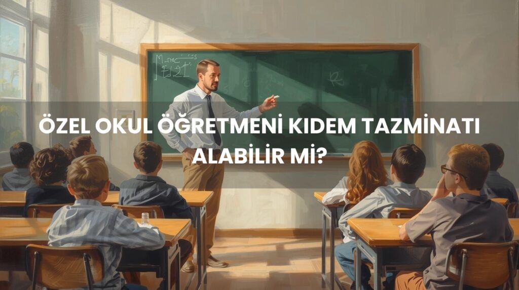 Özel okul öğretmen kıdem tazminatı hakkı ve 5580 sayılı kanun Yargıtay kararları.