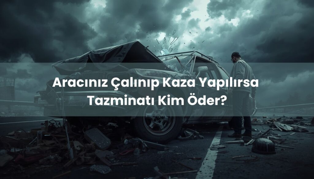 Çalınan veya izinsiz alınan araçla kaza durumunda araç sahibinin sorumluluğu ve tazminat yükümlülükleri.
