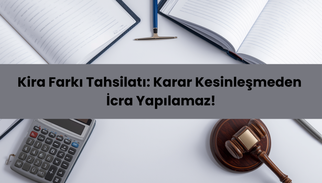 Kira tespit icra takibi süreci, kesinleşme şartı ve kira farkı alacağı tahsilatı.