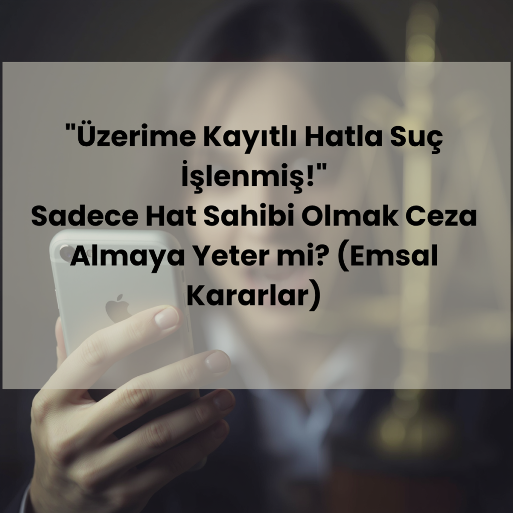 Üzerime kayıtlı hatla suç işlenmiş diyen gurbetçi vatandaşlar için Yargıtay emsal kararları doğrultusunda HTS ve IMEI teknik ceza savunması rehberi.