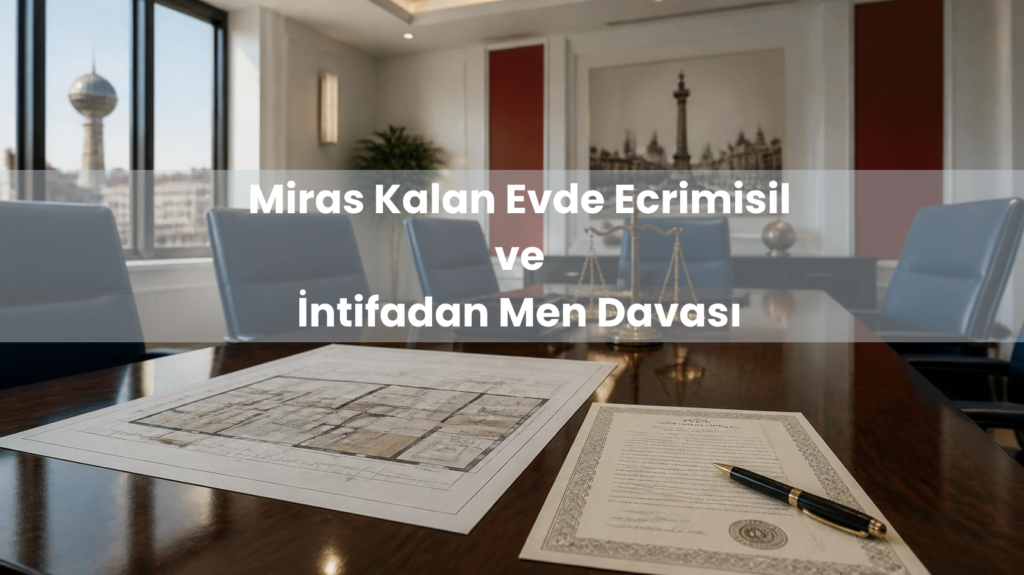 Miras kalan evde ecrimisil davası, intifadan men ihtarı ve tapu paydaşlığı incelemesi
